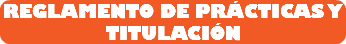 REGLAMENTO DE PRÁCTICAS Y TITULACIÓN 